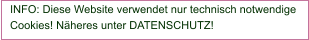 INFO: Diese Website verwendet nur technisch notwendige Cookies! Näheres unter DATENSCHUTZ!